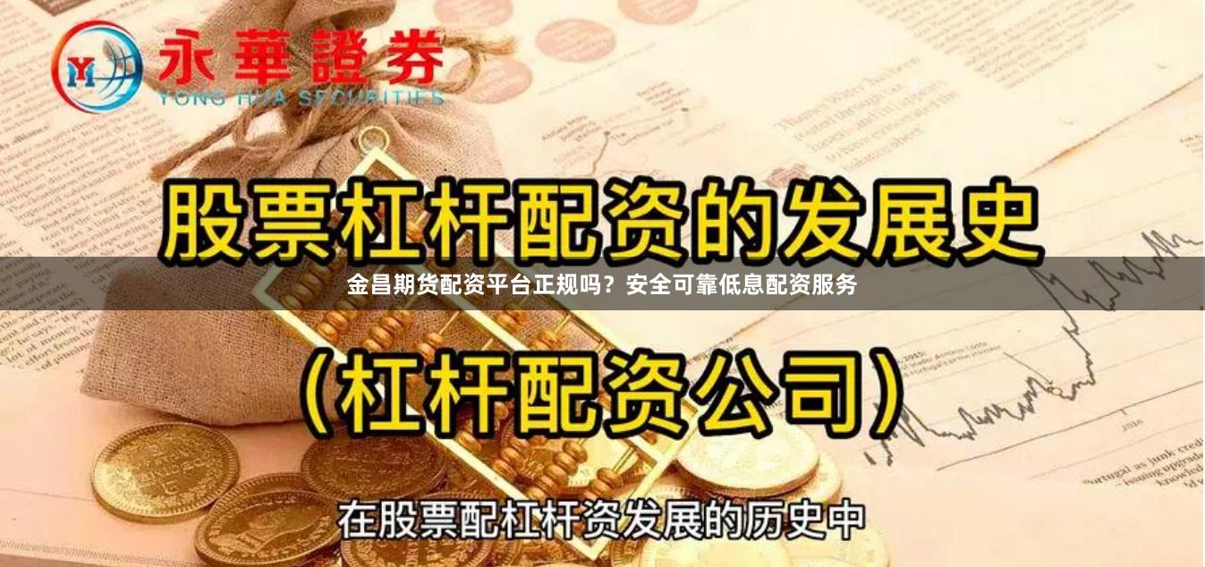 金昌期货配资平台正规吗？安全可靠低息配资服务