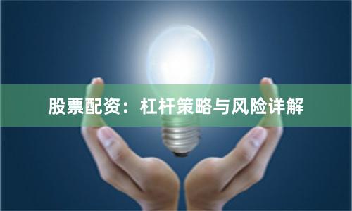 股票配资：杠杆策略与风险详解