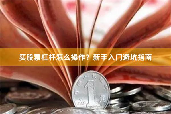 买股票杠杆怎么操作？新手入门避坑指南