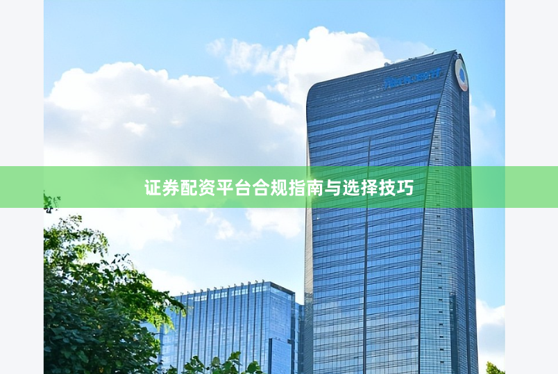 证券配资平台合规指南与选择技巧