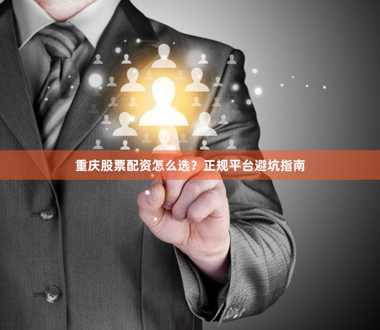 重庆股票配资怎么选？正规平台避坑指南
