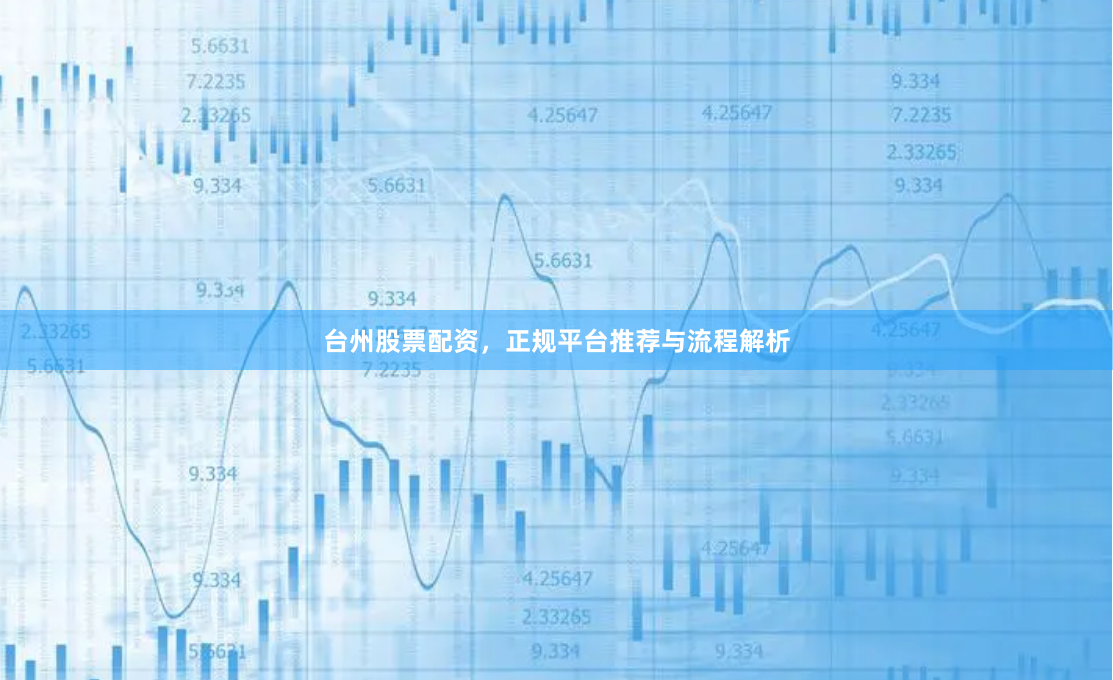 台州股票配资，正规平台推荐与流程解析